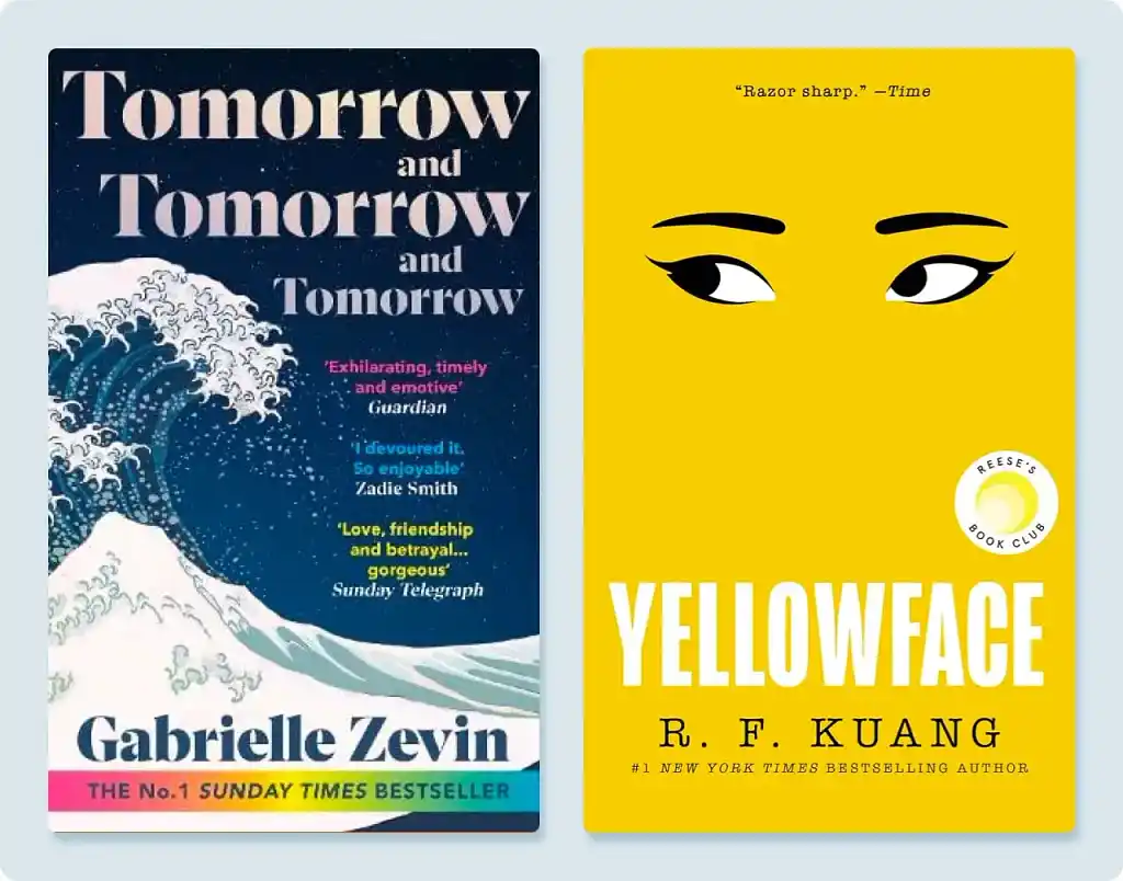 Tomorrow and Tomorrow and Tomorrow by Gabrielle Zevin and Yellowface by R.F. Kuang