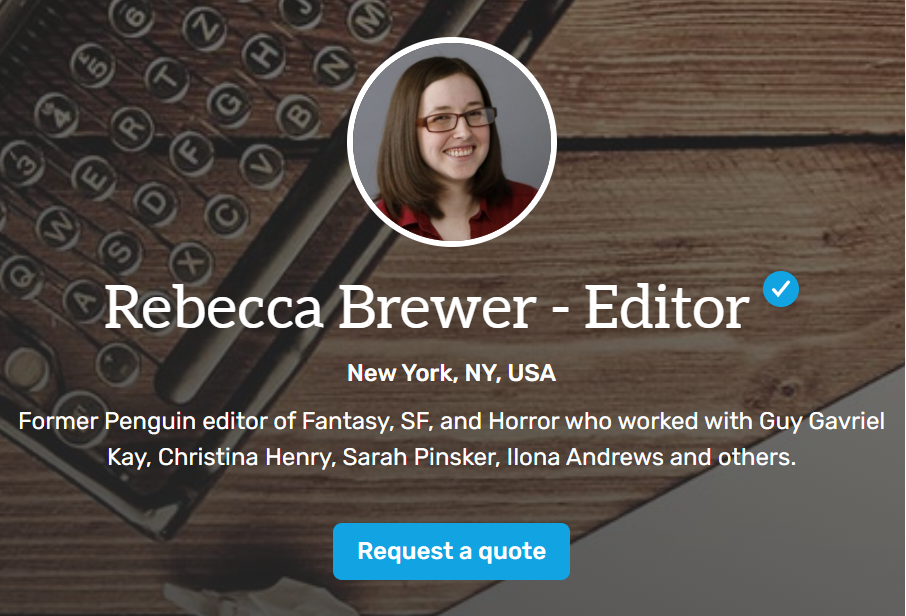 Rebecca's profile photo, location (New York City), and short description: Former Penguin editor of Fantasy, SF, and Horror who worked with Guy Gavriel Kay, Christina Henry, Sarah Pinsker, Ilona Andrews and others. Lastly, a button to send a request.