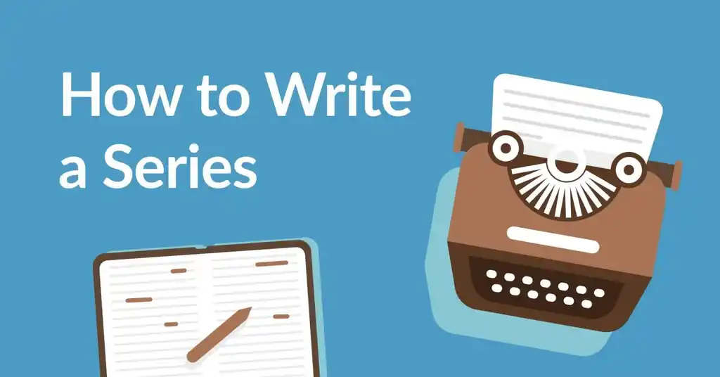 How to Write a Series: 5 Fundamental Tips for Expanding Your Story